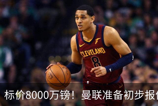 标价8000万镑！曼联准备初步报价M费 西汉姆不会降价出售