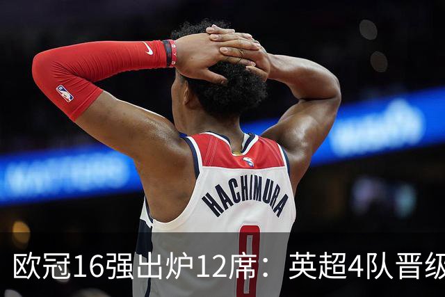 欧冠16强出炉12席：英超4队晋级 巴萨末轮血战